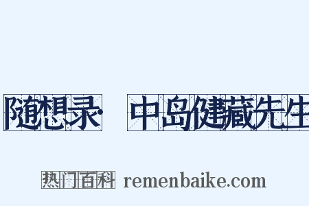 随想录·中岛健藏先生是什么意思的图片